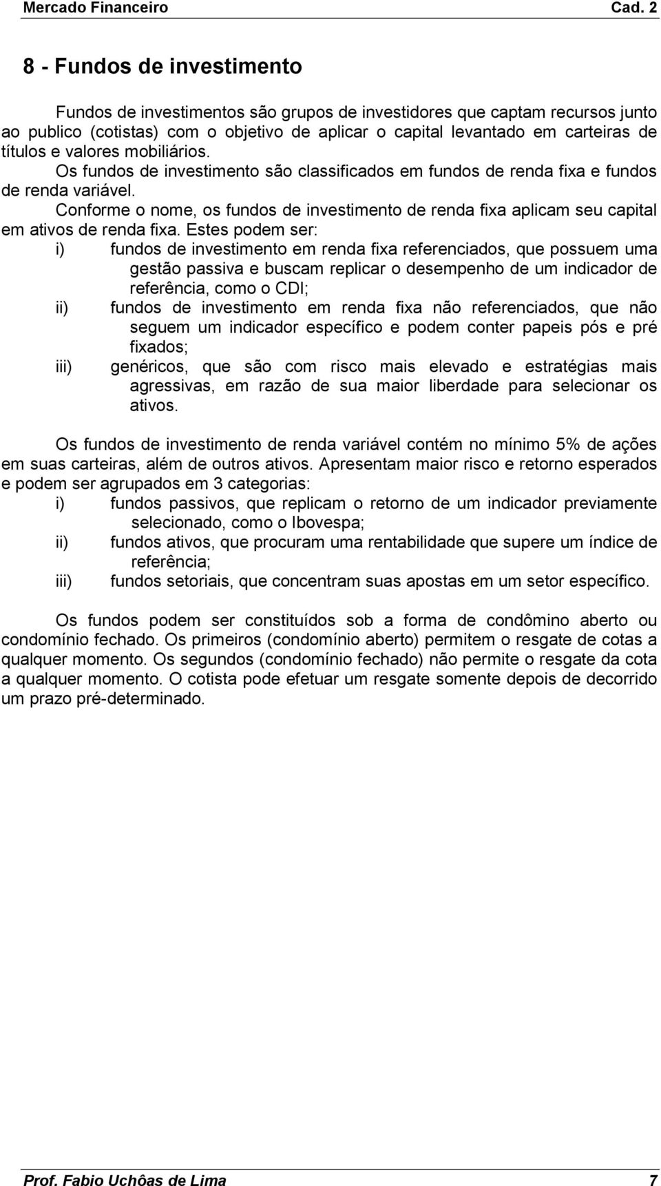 Conforme o nome, os fundos de investimento de renda fixa aplicam seu capital em ativos de renda fixa.