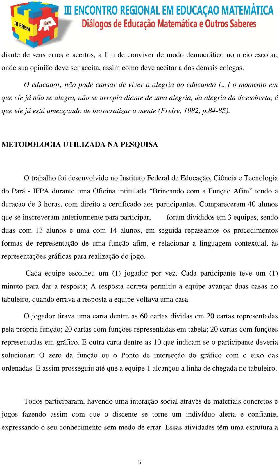 ..] o momento em que ele já não se alegra, não se arrepia diante de uma alegria, da alegria da descoberta, é que ele já está ameaçando de burocratizar a mente (Freire, 1982, p.84-85).