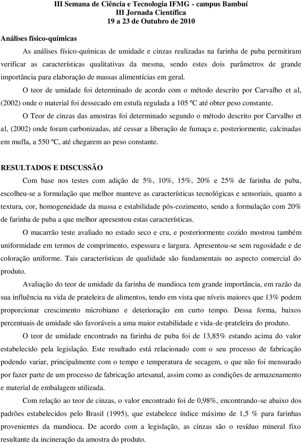 O teor de umidade foi determinado de acordo com o método descrito por Carvalho et al, (2002) onde o material foi dessecado em estufa regulada a 105 ºC até obter peso constante.