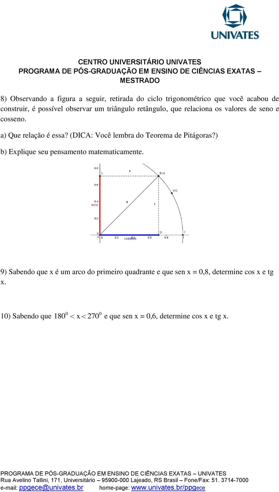 (DICA: Você lembra do Teorema de Pitágoras?) b) Explique seu pensamento matematicamente.