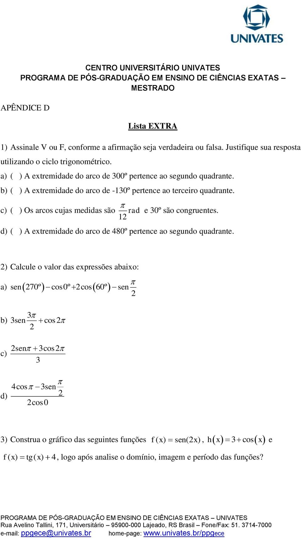 c) ( ) Os arcos cujas medidas são rad 12 e 30º são congruentes. d) ( ) A extremidade do arco de 480º pertence ao segundo quadrante.