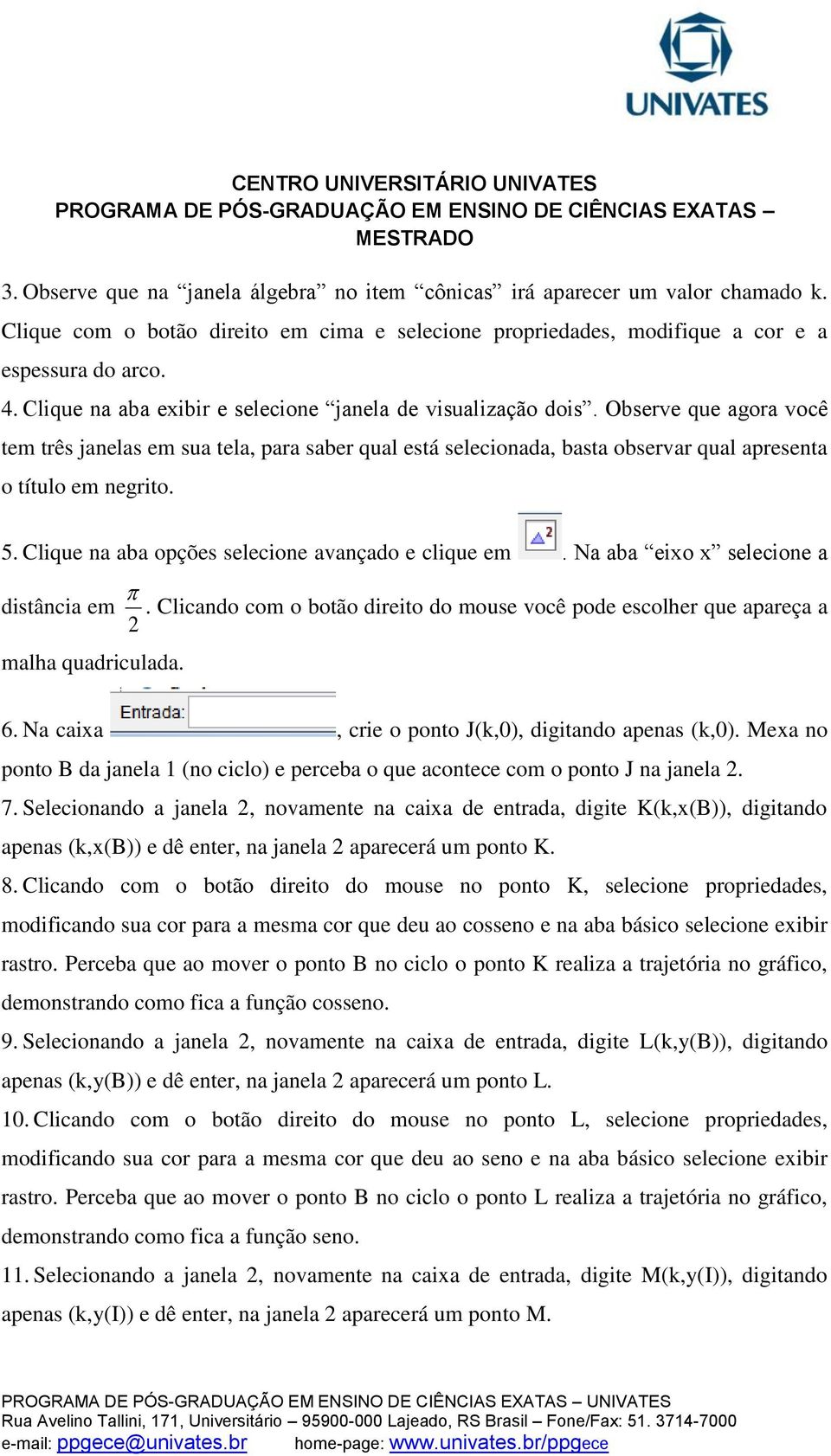 5. Clique na aba opções selecione avançado e clique em. Na aba eixo x selecione a distância em 2. Clicando com o botão direito do mouse você pode escolher que apareça a malha quadriculada. 6.