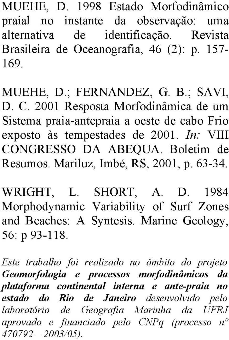 WRIGHT, L. SHORT, A. D. 1984 Morphodynamic Variability of Surf Zones and Beaches: A Syntesis. Marine Geology, 56: p 93-118.