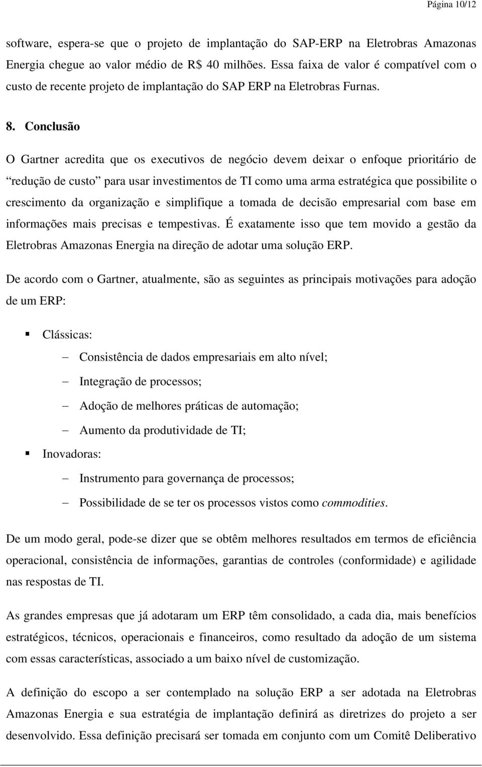 Conclusão O Gartner acredita que os executivos de negócio devem deixar o enfoque prioritário de redução de custo para usar investimentos de TI como uma arma estratégica que possibilite o crescimento