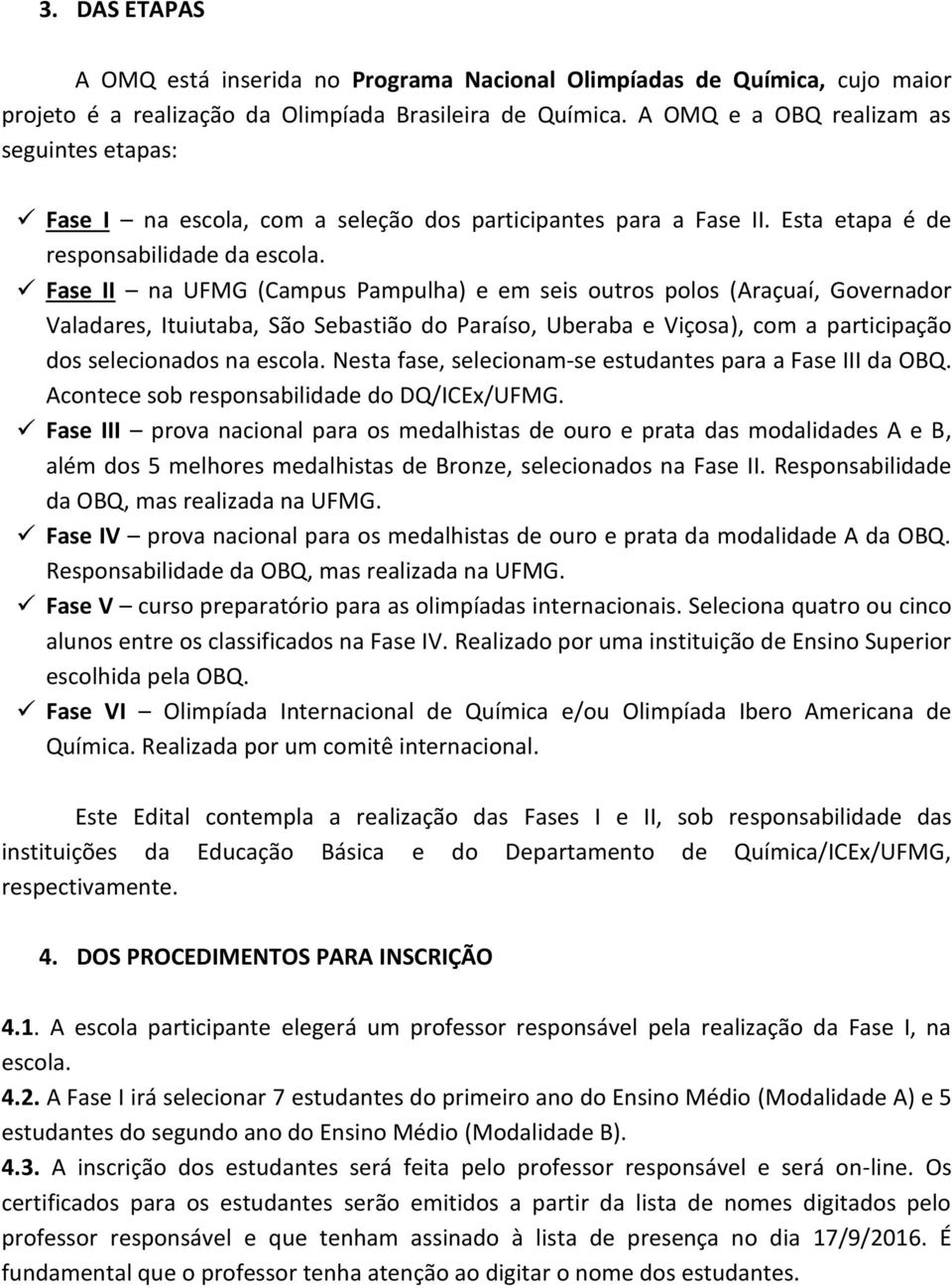 Fase II na UFMG (Campus Pampulha) e em seis outros polos (Araçuaí, Governador Valadares, Ituiutaba, São Sebastião do Paraíso, Uberaba e Viçosa), com a participação dos selecionados na escola.