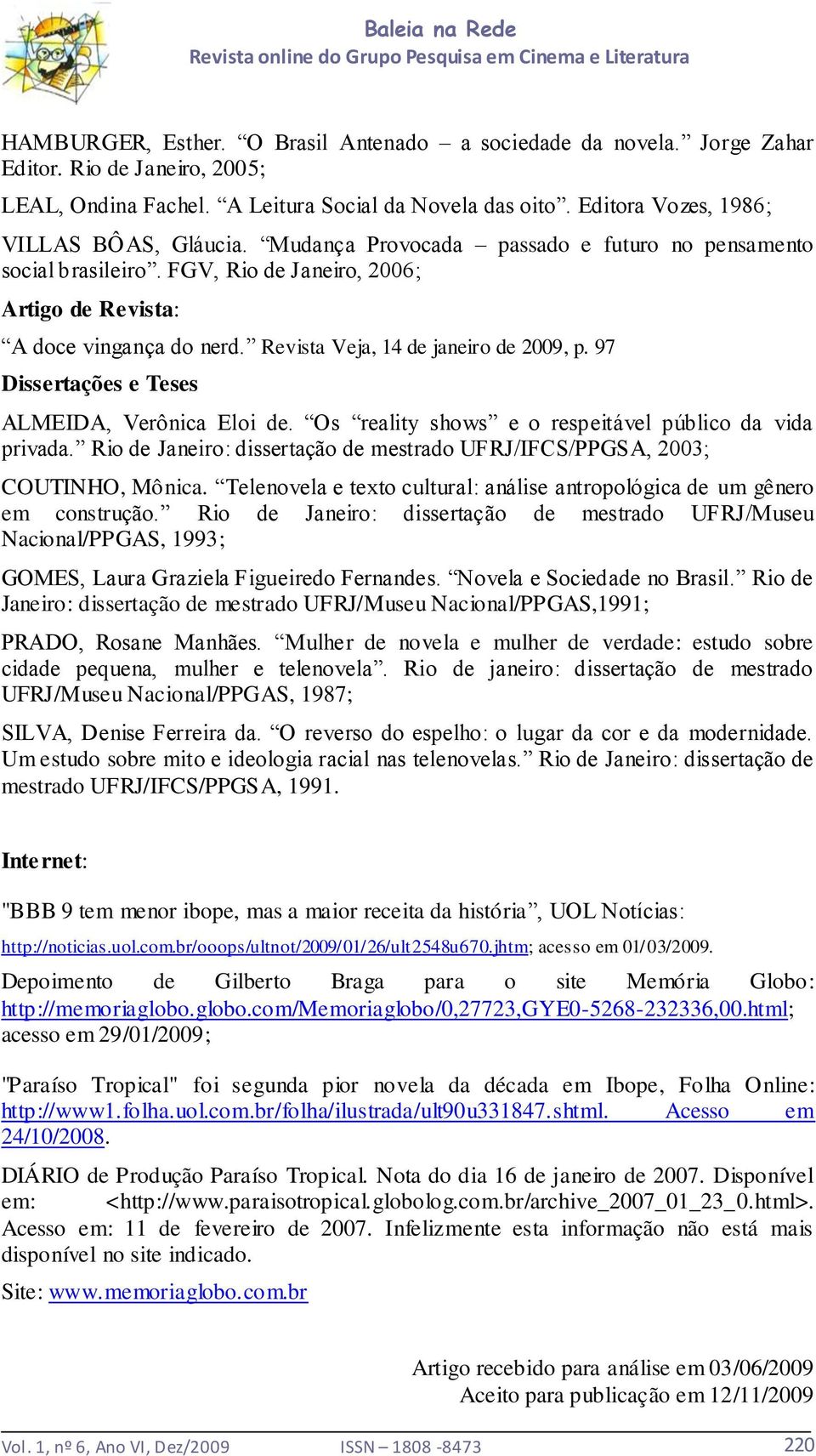 Revista Veja, 14 de janeiro de 2009, p. 97 Dissertações e Teses ALMEIDA, Verônica Eloi de. Os reality shows e o respeitável público da vida privada.