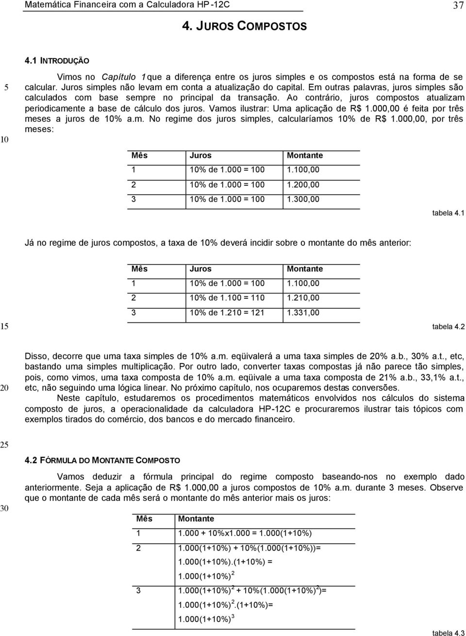 Em outras palavras, juros simples são calculados com base sempre o pricipal da trasação. Ao cotrário, juros compostos atualizam periodicamete a base de cálculo dos juros.