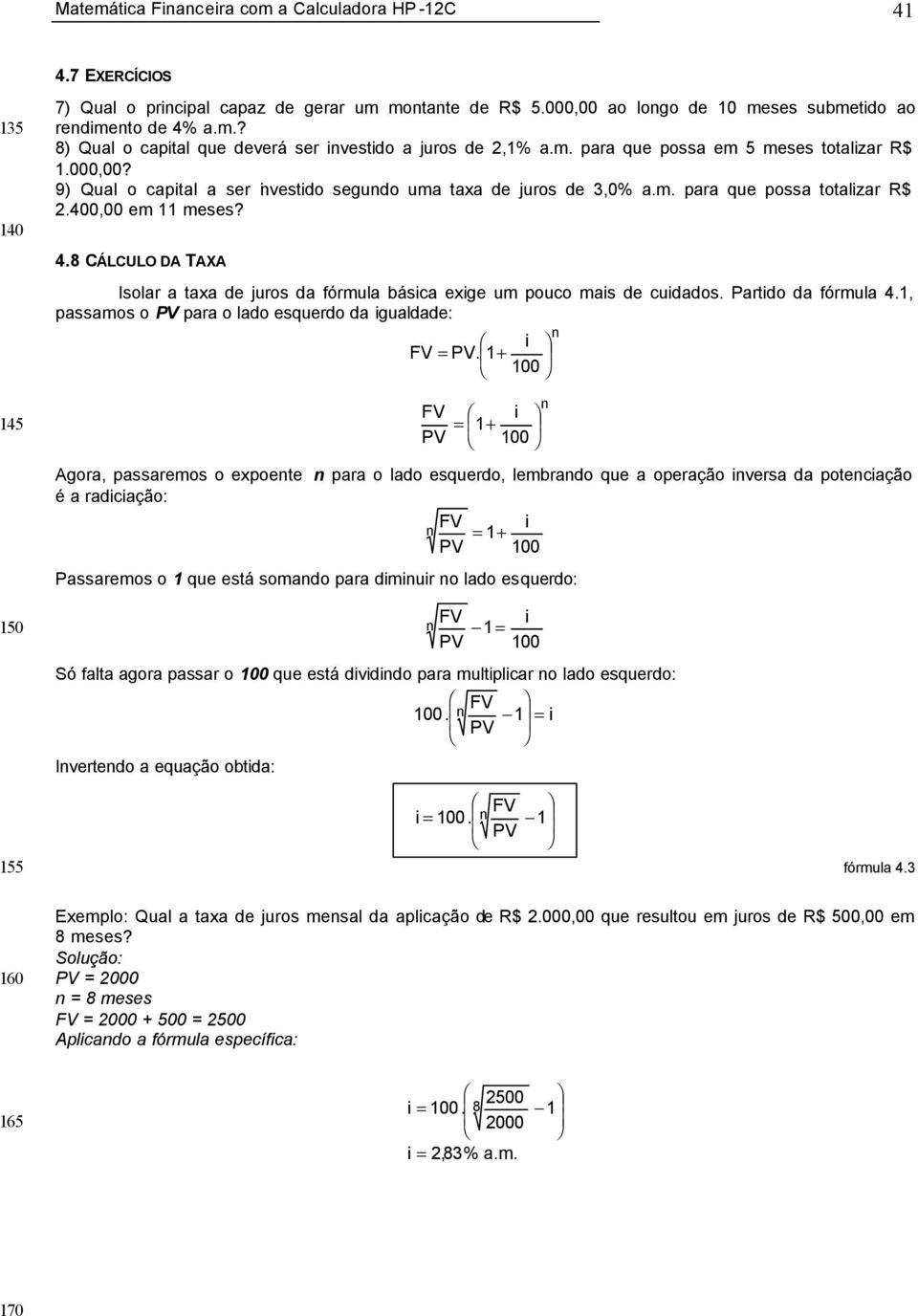 8 CÁLCULO DA TAXA Isolar a taxa de juros da fórmula básica exige um pouco mais de cuidados. Partido da fórmula 4.1, passamos o para o lado esquerdo da igualdade: i =.