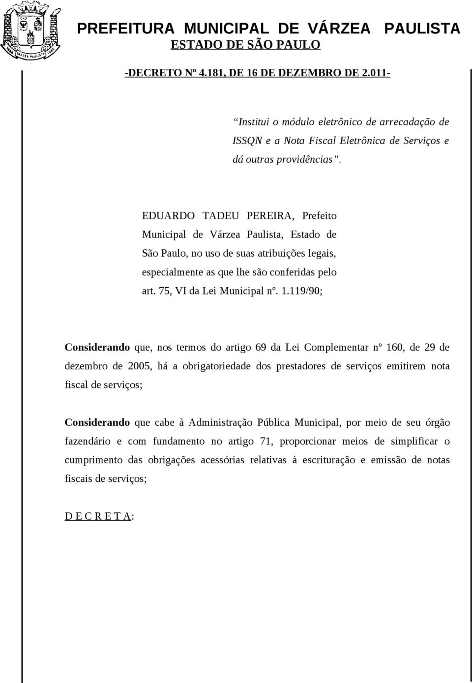 1.119/90; Considerando que, nos termos do artigo 69 da Lei Complementar nº 160, de 29 de dezembro de 2005, há a obrigatoriedade dos prestadores de serviços emitirem nota fiscal de serviços;