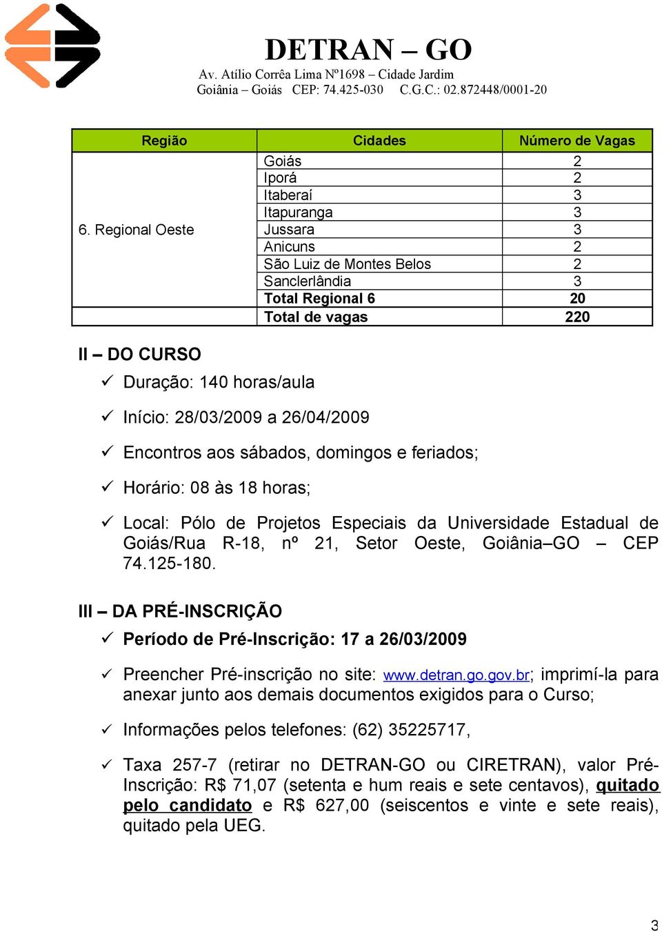 sábados, domingos e feriados; Horário: 08 às 18 horas; Local: Pólo de Projetos Especiais da Universidade Estadual de Goiás/Rua R-18, nº 21, Setor Oeste, Goiânia GO CEP 74.125-180.