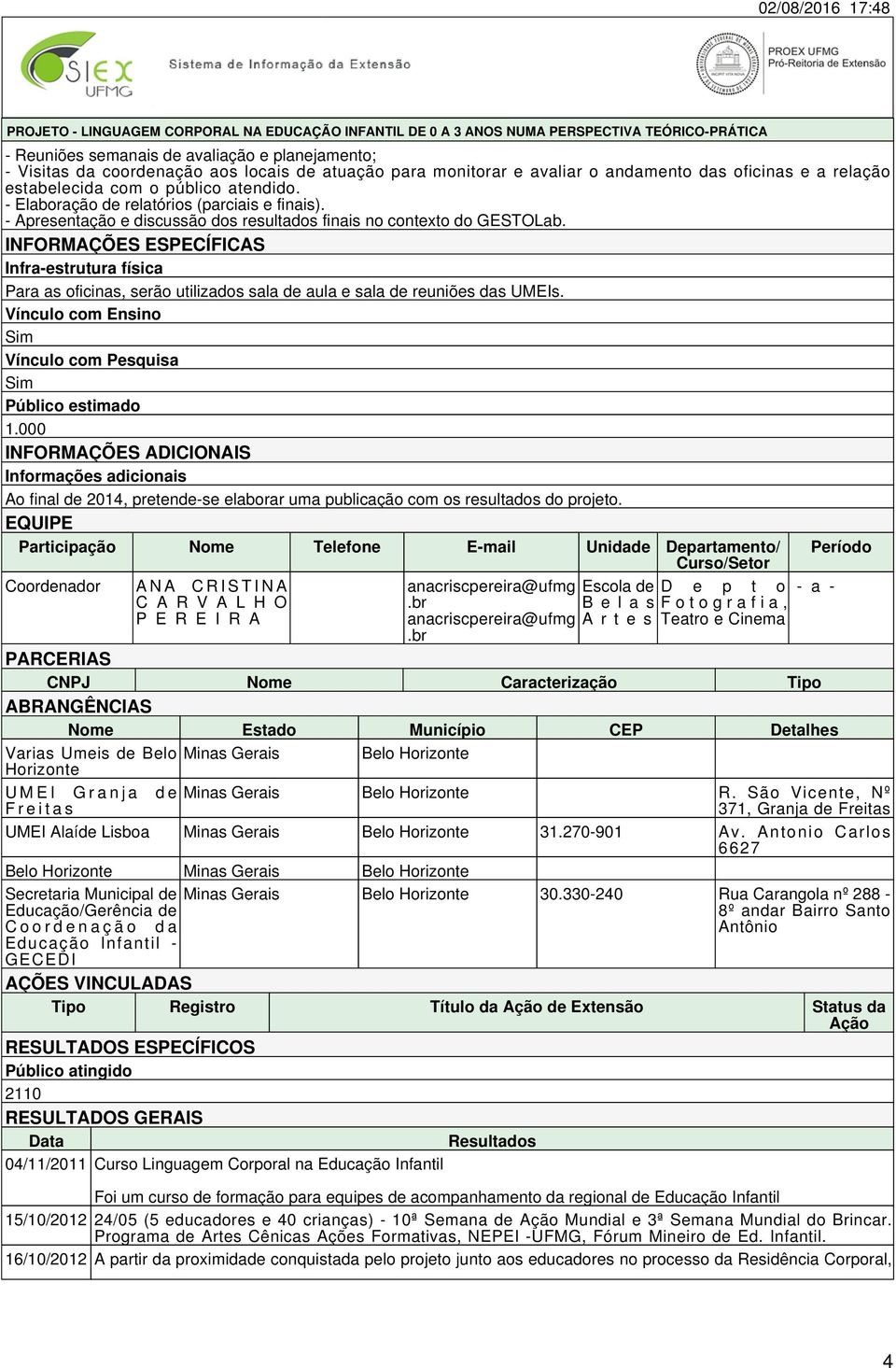 INFORMAÇÕES ESPECÍFICAS Infra-estrutura física Para as oficinas, serão utilizados sala de aula e sala de reuniões das UMEIs. Vínculo com Ensino Sim Vínculo com Pesquisa Sim Público estimado 1.