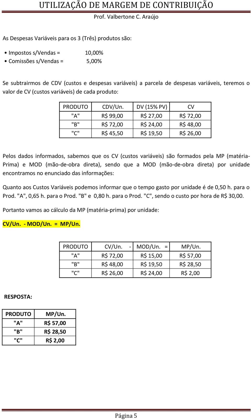 DV (15% PV) CV "A" R$ 99,00 R$ 27,00 R$ 72,00 "B" R$ 72,00 R$ 24,00 R$ 48,00 "C" R$ 45,50 R$ 19,50 R$ 26,00 Pelos dados informados, sabemos que os CV (custos variáveis) são formados pela MP (matéria-