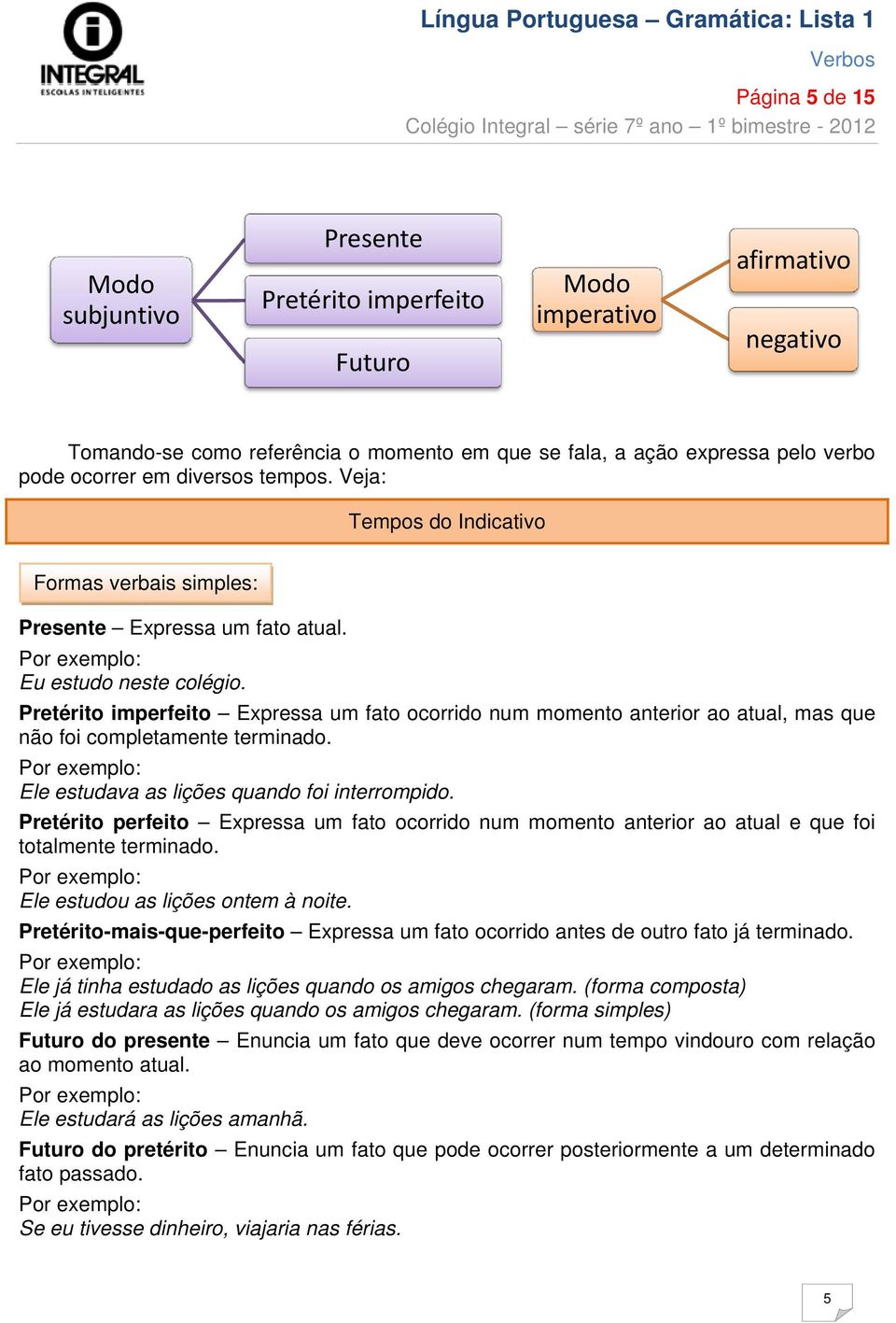 Pretérito imperfeito Expressa um fato ocorrido num momento anterior ao atual, mas que não foi completamente terminado. Ele estudava as lições quando foi interrompido.