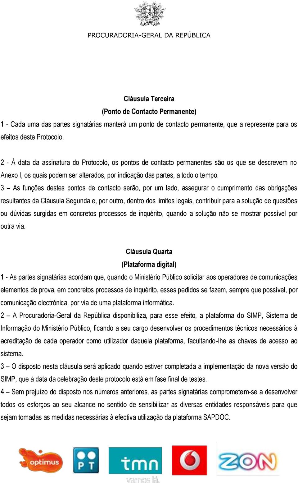 3 As funções destes pontos de contacto serão, por um lado, assegurar o cumprimento das obrigações resultantes da Cláusula Segunda e, por outro, dentro dos limites legais, contribuir para a solução de