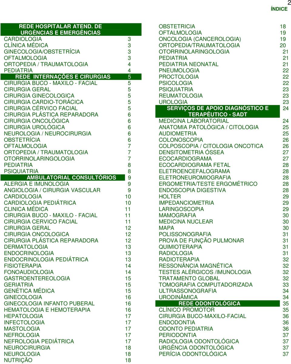 FACIAL 5 CIRURGIA GERAL 5 CIRURGIA GINECOLOGICA 5 CIRURGIA CARDIO-TORÁCICA 5 CIRURGIA CÉRVICO FACIAL 5 CIRURGIA PLÁSTICA REPARADORA 6 CIRURGIA ONCOLÓGICA 6 CIRURGIA UROLÓGICA 6 NEUROLOGIA /