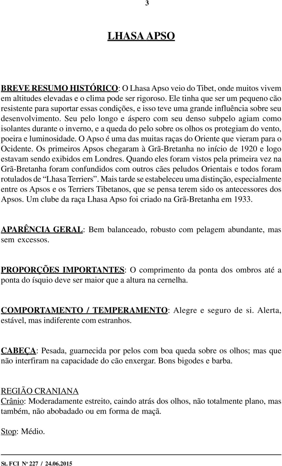 Seu pelo longo e áspero com seu denso subpelo agiam como isolantes durante o inverno, e a queda do pelo sobre os olhos os protegiam do vento, poeira e luminosidade.