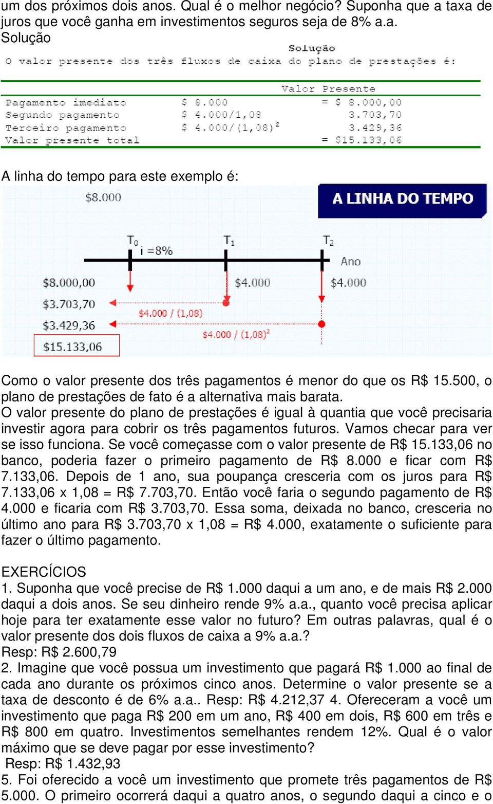 Vamos checar para ver se isso funciona. Se você começasse com o valor presente de R$ 15.133,06 no banco, poderia fazer o primeiro pagamento de R$ 8.000 e ficar com R$ 7.133,06. Depois de 1 ano, sua poupança cresceria com os juros para R$ 7.