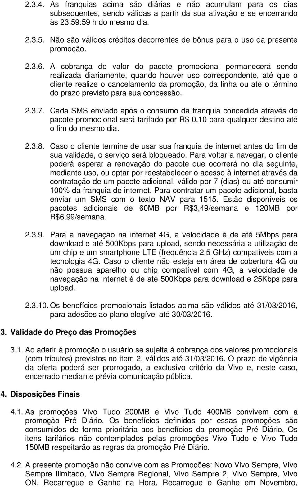 A cobrança do valor do pacote promocional permanecerá sendo realizada diariamente, quando houver uso correspondente, até que o cliente realize o cancelamento da promoção, da linha ou até o término do