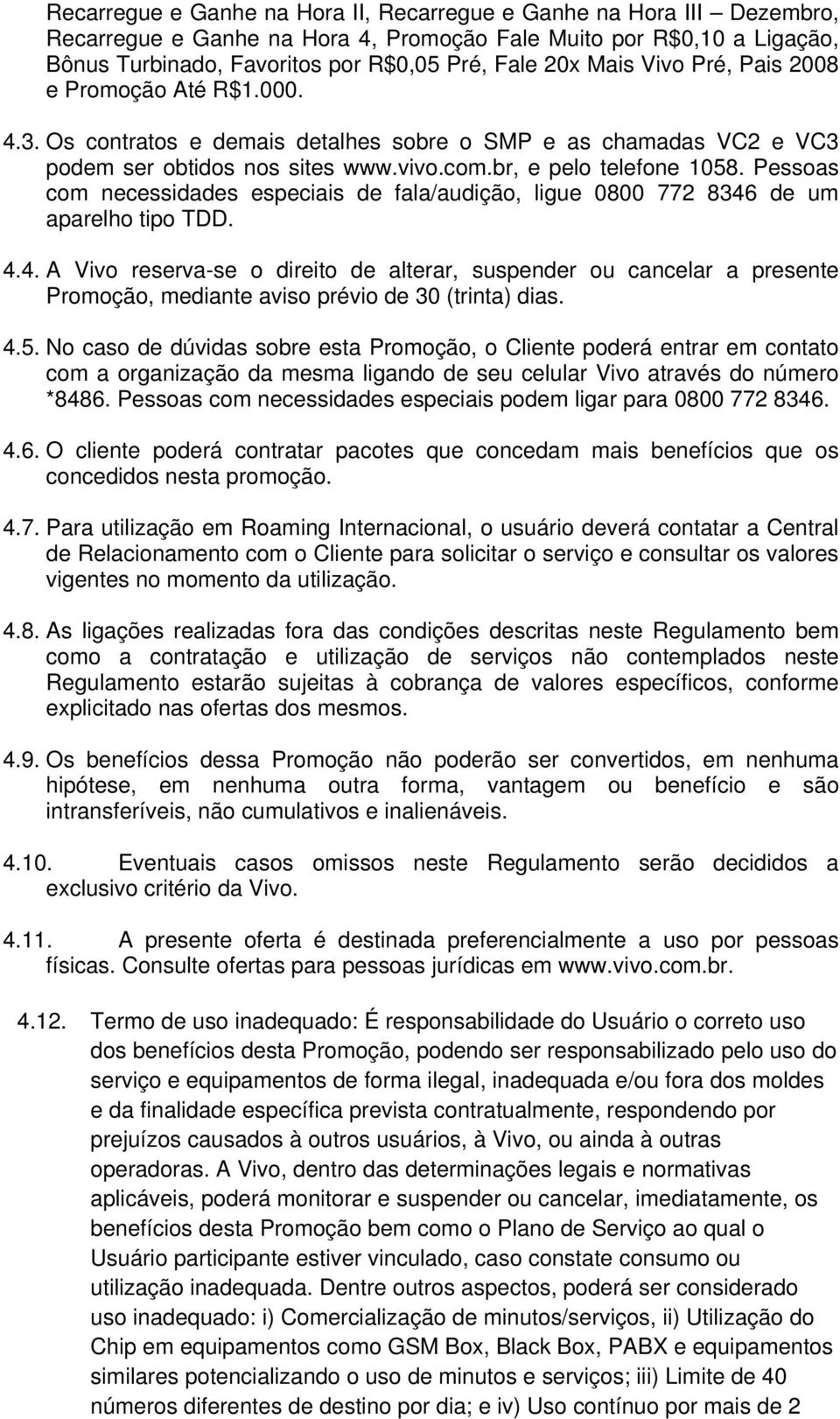 Pessoas com necessidades especiais de fala/audição, ligue 0800 772 8346 de um aparelho tipo TDD. 4.4. A Vivo reserva-se o direito de alterar, suspender ou cancelar a presente Promoção, mediante aviso prévio de 30 (trinta) dias.