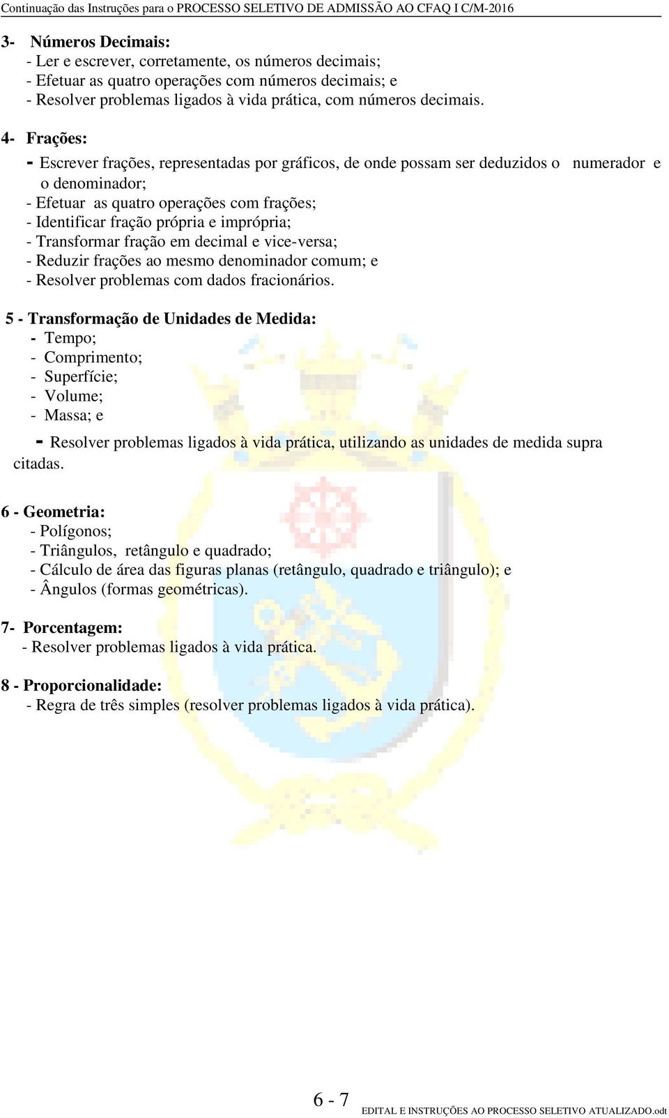 imprópria; - Transformar fração em decimal e vice-versa; - Reduzir frações ao mesmo denominador comum; e - Resolver problemas com dados fracionários.