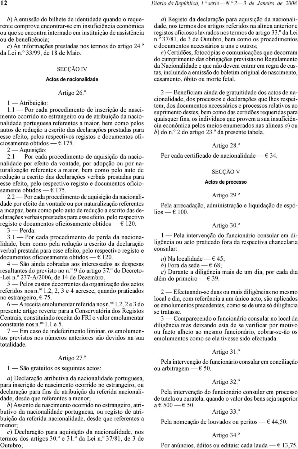 beneficência; c) As informações prestadas nos termos do artigo 24.º da Lei n.º 33/99, de 18 de Maio. SECÇÃO IV Actos de nacionalidade Artigo 26.º 1 Atribuição: 1.