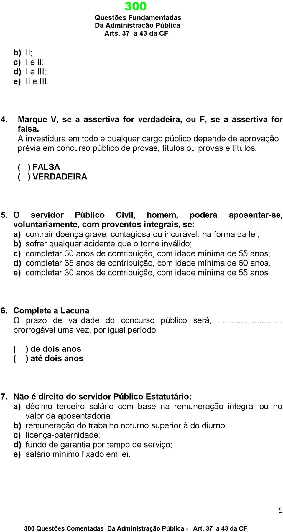 O servidor Público Civil, homem, poderá aposentar-se, voluntariamente, com proventos integrais, se: a) contrair doença grave, contagiosa ou incurável, na forma da lei; b) sofrer qualquer acidente que