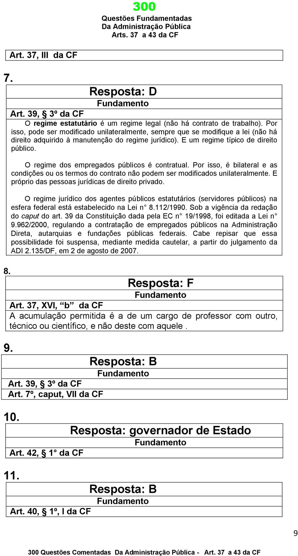 O regime dos empregados públicos é contratual. Por isso, é bilateral e as condições ou os termos do contrato não podem ser modificados unilateralmente.