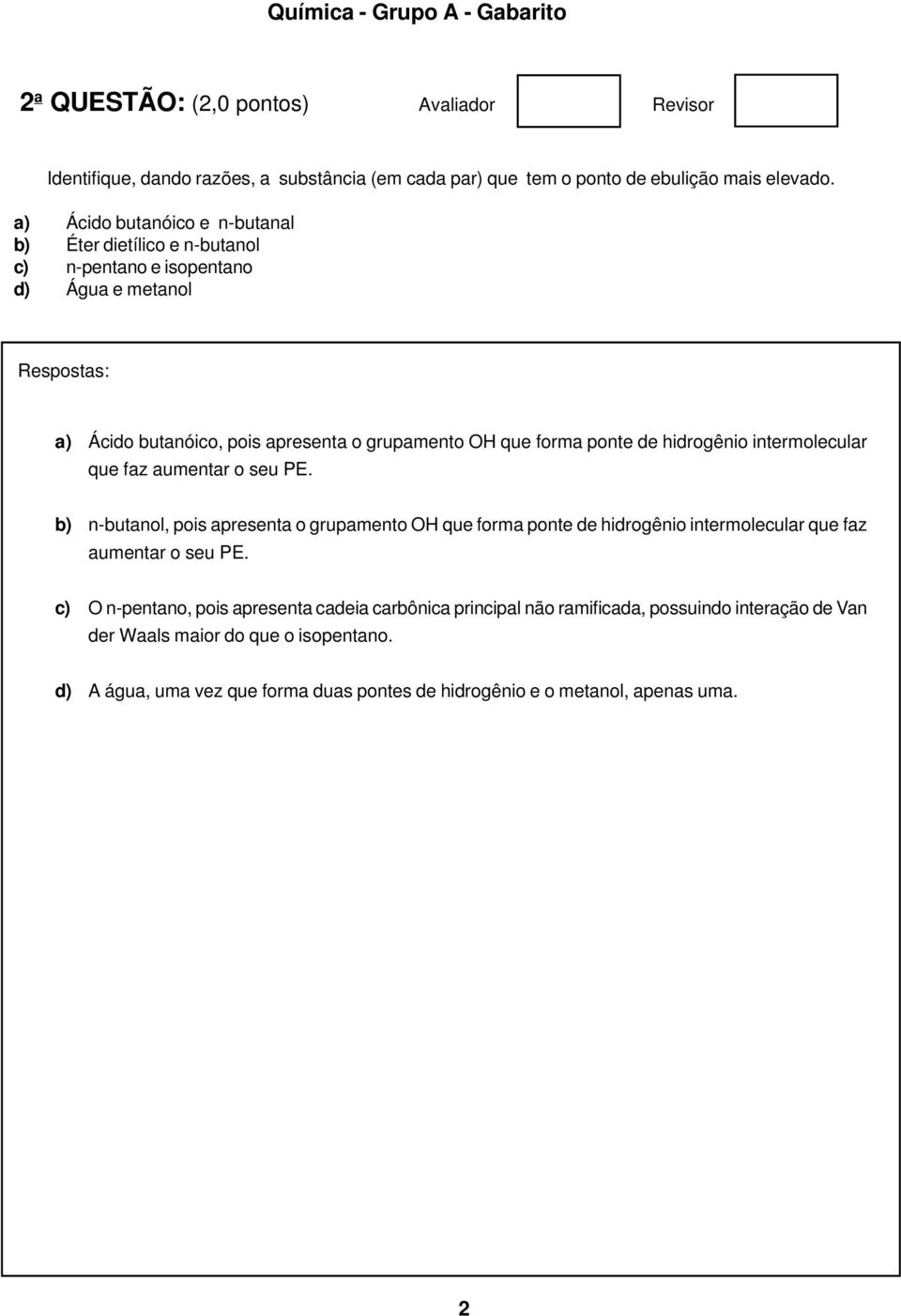 ponte de hidrogênio intermolecular que faz aumentar o seu PE. b) nbutanol, pois apresenta o grupamento OH que forma ponte de hidrogênio intermolecular que faz aumentar o seu PE.