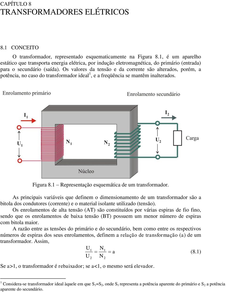 Os valores da tensão e da corrente são alterados, porém, a potência, no caso do transformador ideal 1, e a freqüência se mantêm inalterados. Figura 8.1 Representação esquemática de um transformador.