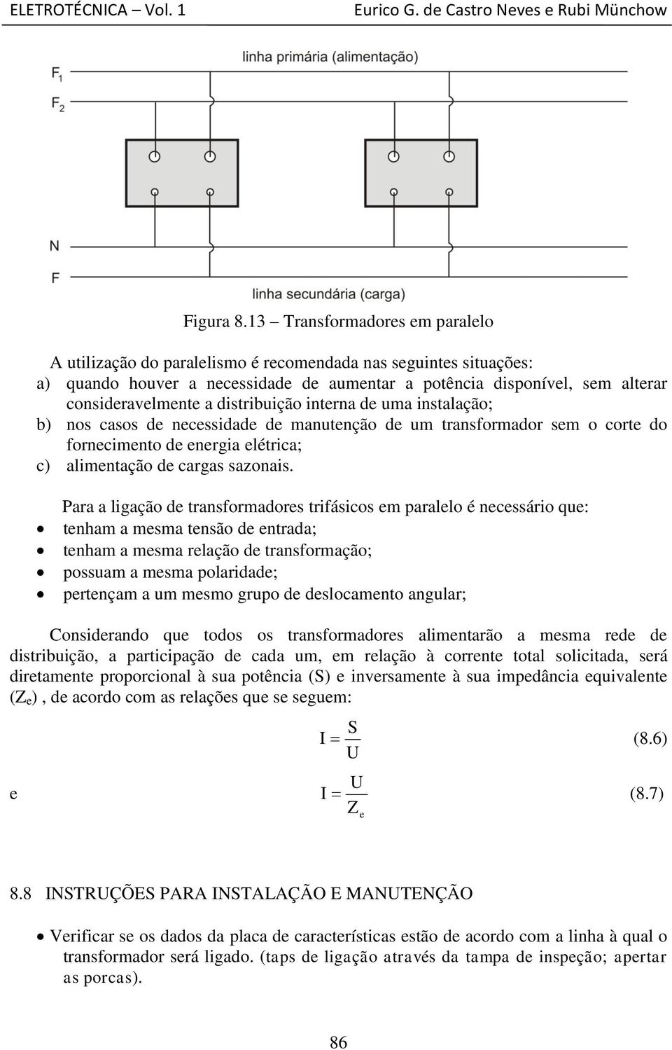 distribuição interna de uma instalação; b) nos casos de necessidade de manutenção de um transformador sem o corte do fornecimento de energia elétrica; c) alimentação de cargas sazonais.