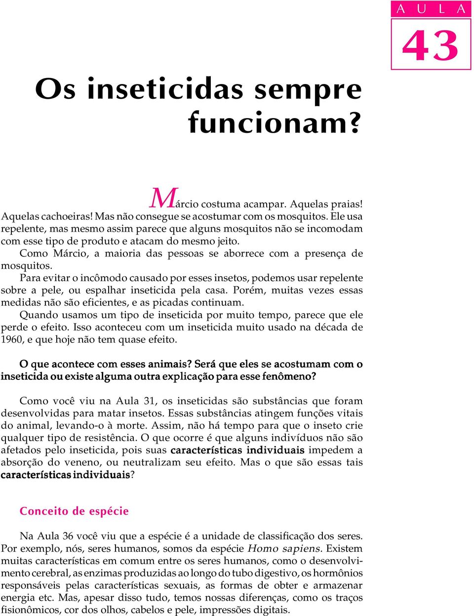 Como Márcio, a maioria das pessoas se aborrece com a presença de mosquitos. Para evitar o incômodo causado por esses insetos, podemos usar repelente sobre a pele, ou espalhar inseticida pela casa.