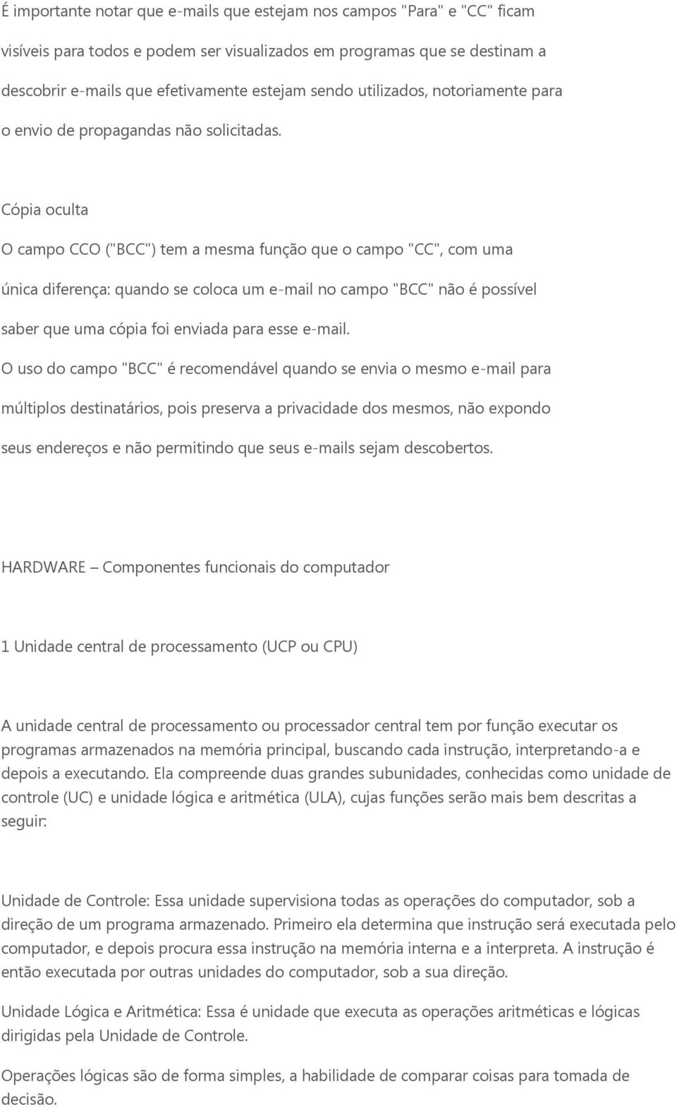 Cópia oculta O campo CCO ("BCC") tem a mesma função que o campo "CC", com uma única diferença: quando se coloca um e-mail no campo "BCC" não é possível saber que uma cópia foi enviada para esse