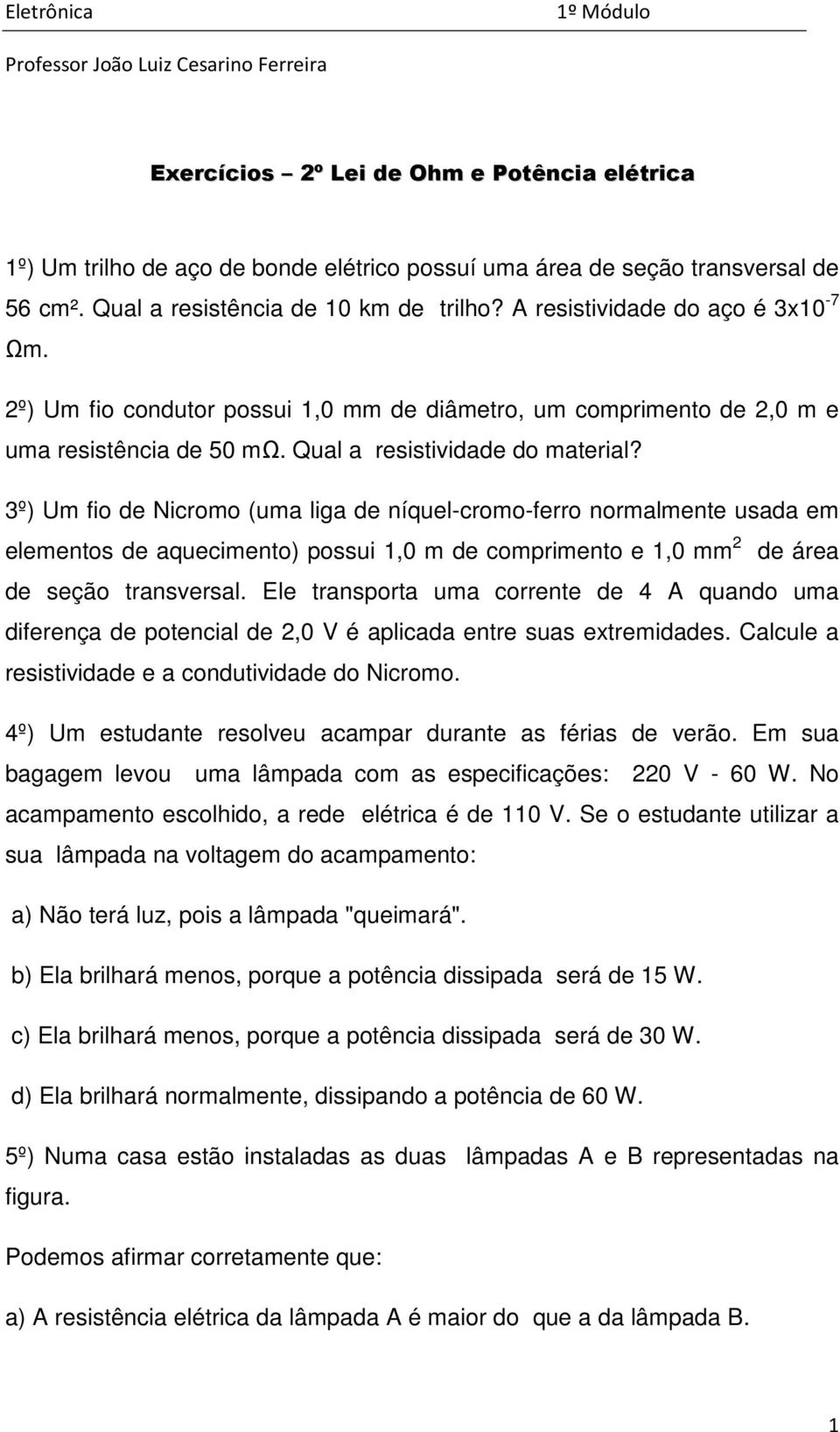 3º) Um fio de Nicromo (uma liga de níquel-cromo-ferro normalmente usada em elementos de aquecimento) possui 1,0 m de comprimento e 1,0 mm 2 de área de seção transversal.