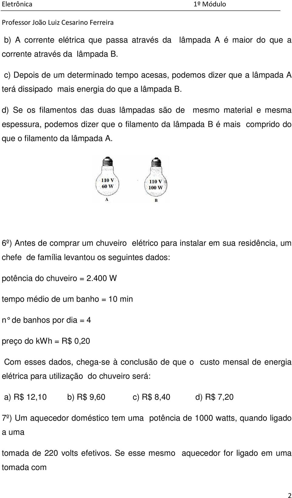 d) Se os filamentos das duas lâmpadas são de mesmo material e mesma espessura, podemos dizer que o filamento da lâmpada B é mais comprido do que o filamento da lâmpada A.