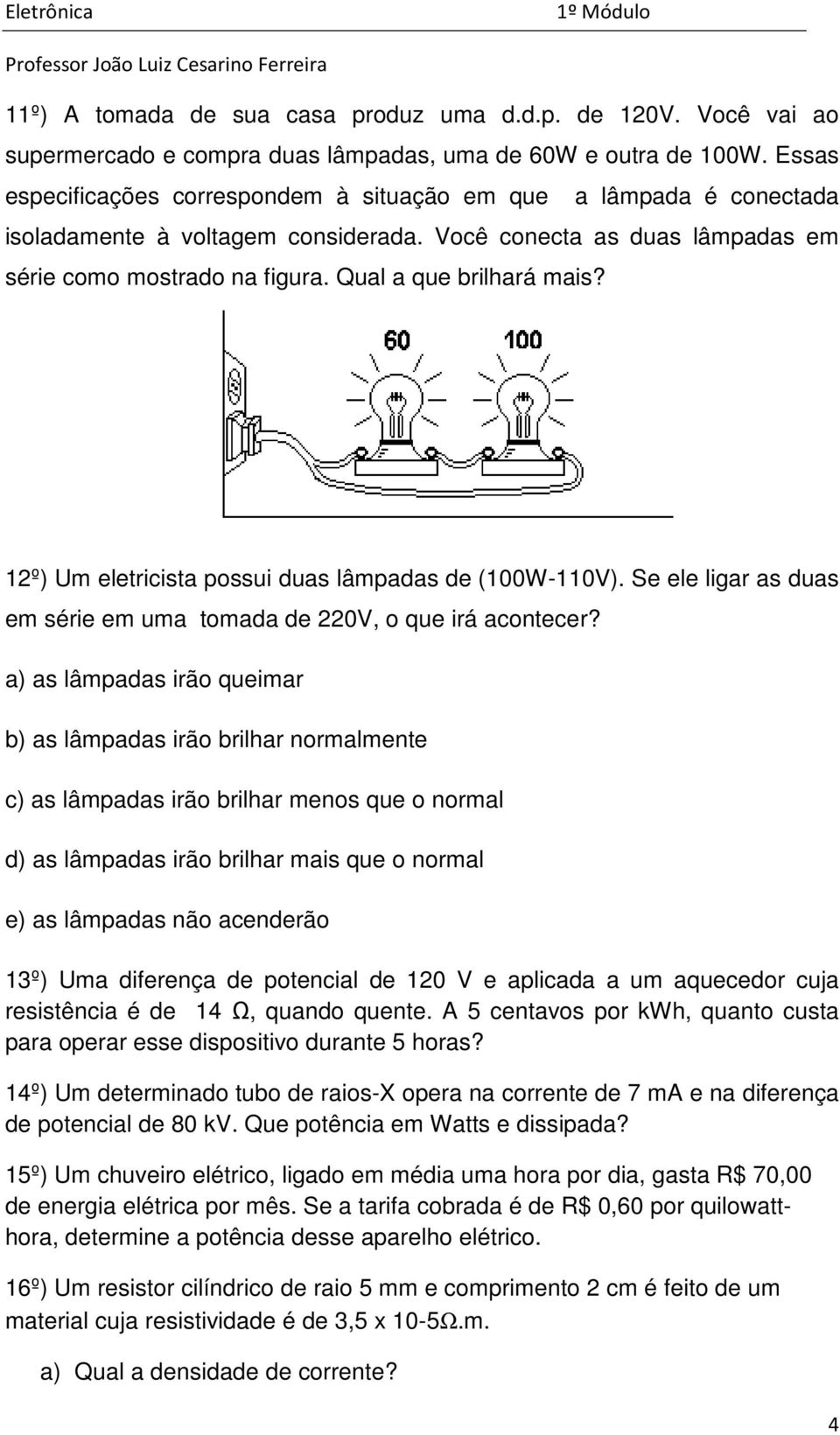 12º) Um eletricista possui duas lâmpadas de (100W-110V). Se ele ligar as duas em série em uma tomada de 220V, o que irá acontecer?