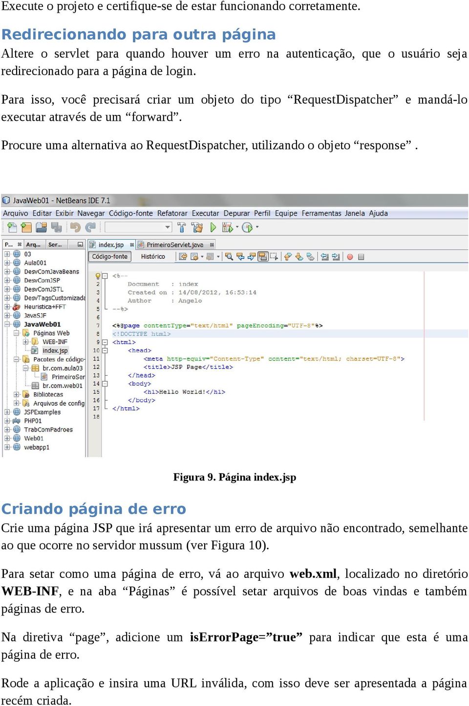 Para isso, você precisará criar um objeto do tipo RequestDispatcher e mandá-lo executar através de um forward. Procure uma alternativa ao RequestDispatcher, utilizando o objeto response. Figura 9.