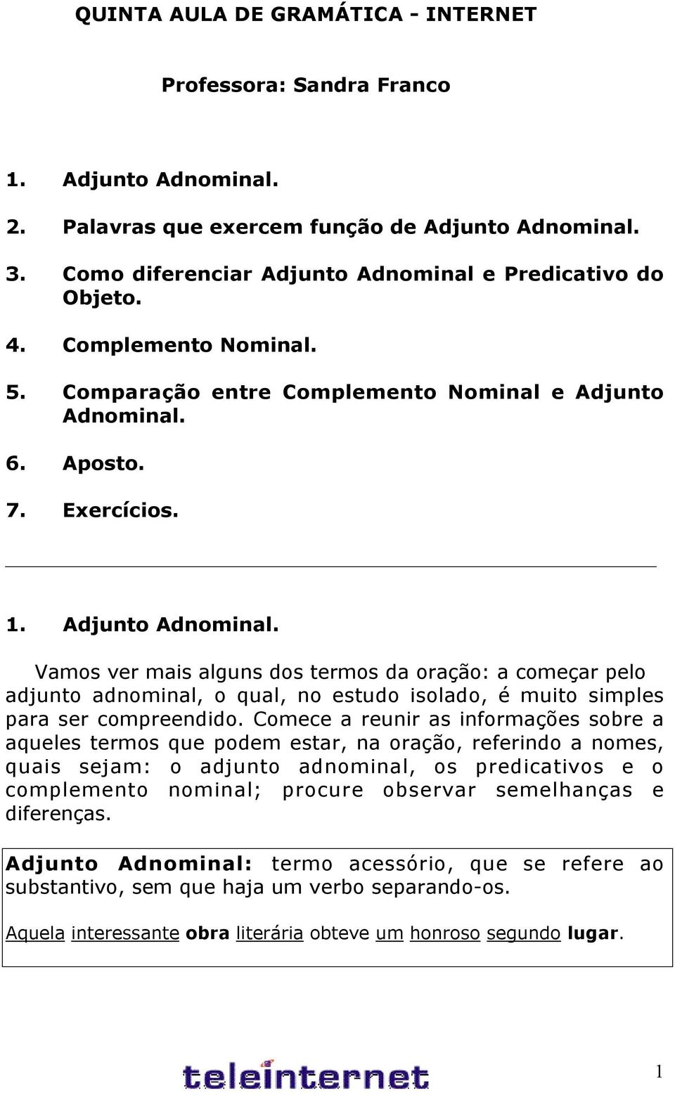 6. Aposto. 7. Exercícios. 1. Adjunto Adnominal. Vamos ver mais alguns dos termos da oração: a começar pelo adjunto adnominal, o qual, no estudo isolado, é muito simples para ser compreendido.