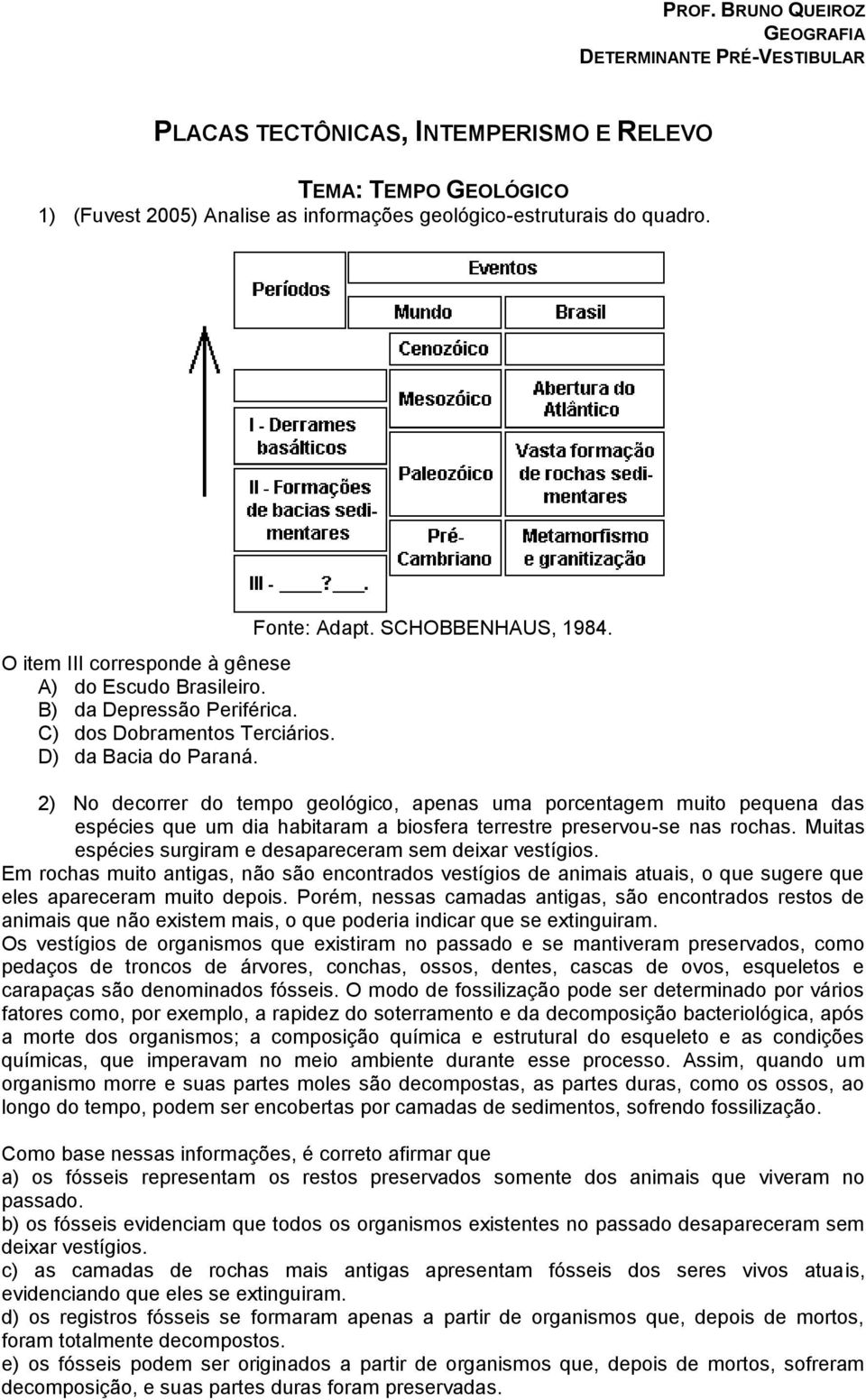 2) No decorrer do tempo geológico, apenas uma porcentagem muito pequena das espécies que um dia habitaram a biosfera terrestre preservou-se nas rochas.