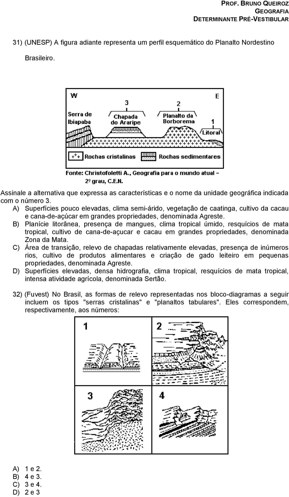 A) Superfícies pouco elevadas, clima semi-árido, vegetação de caatinga, cultivo da cacau e cana-de-açúcar em grandes propriedades, denominada Agreste.