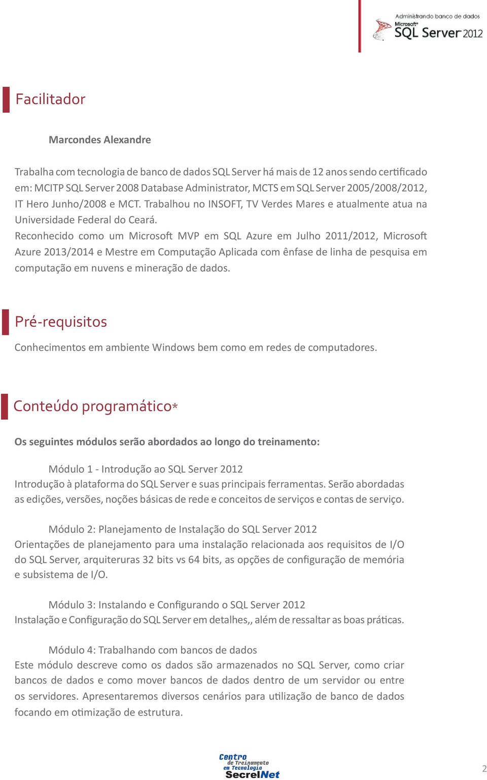 Reconhecido como um Microsoft MVP em SQL Azure em Julho 2011/2012, Microsoft Azure 2013/2014 e Mestre em Computação Aplicada com ênfase de linha de pesquisa em computação em nuvens e mineração de