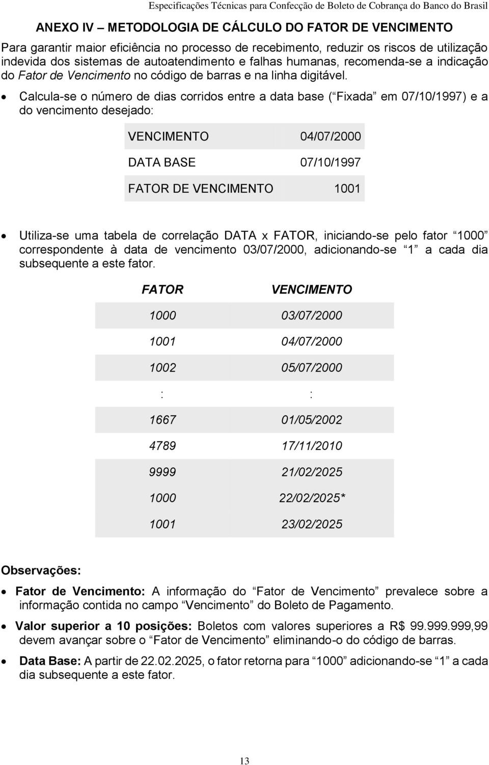 Calcula-se o número de dias corridos entre a data base ( Fixada em 07/0/997) e a do vencimento desejado: VENCIMENTO 0/07/000 DATA BASE 07/0/997 FATOR DE VENCIMENTO 00 Utiliza-se uma tabela de