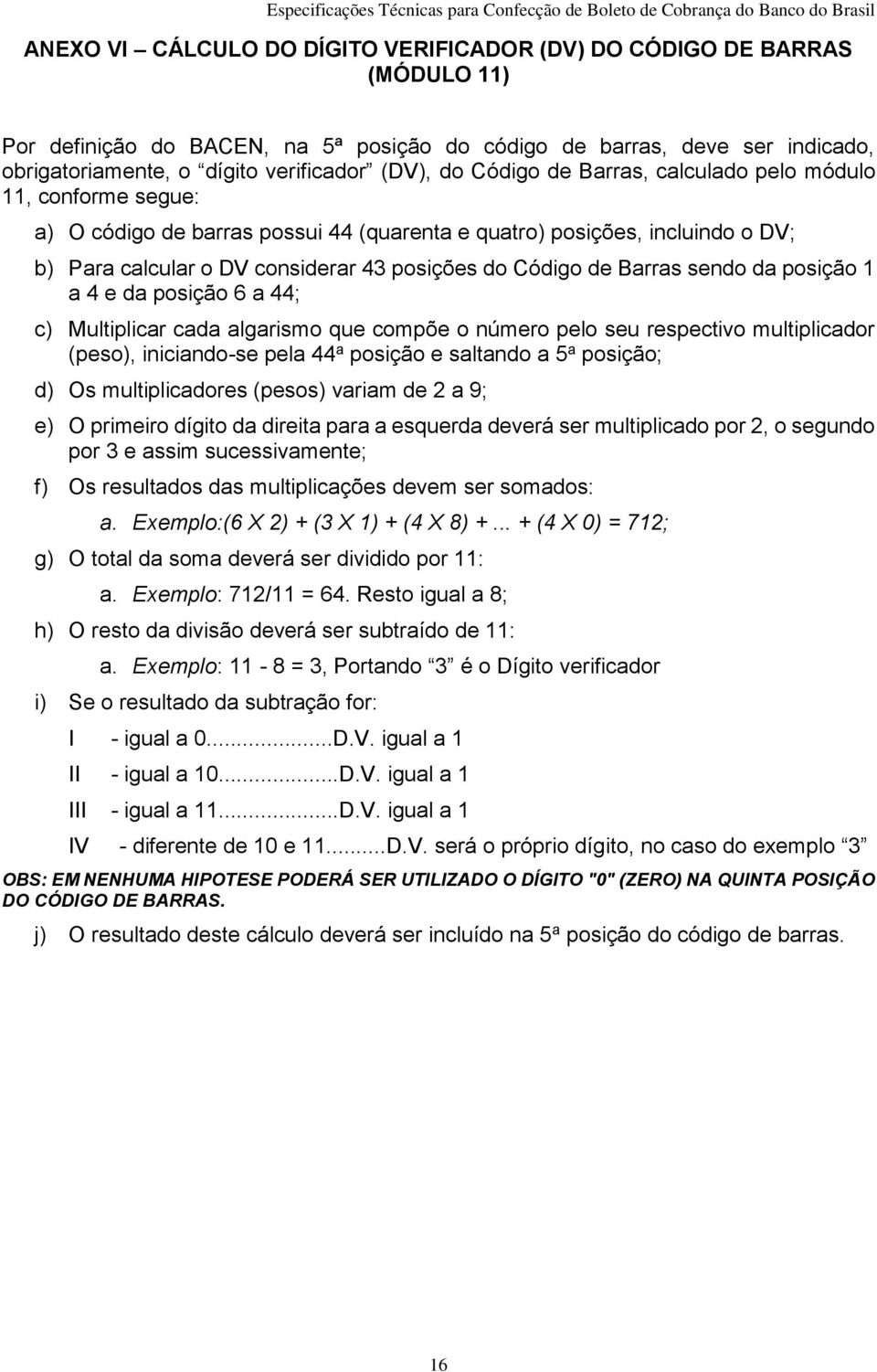 da posição a e da posição 6 a ; c) Multiplicar cada algarismo que compõe o número pelo seu respectivo multiplicador (peso), iniciando-se pela a posição e saltando a 5 a posição; d) Os multiplicadores