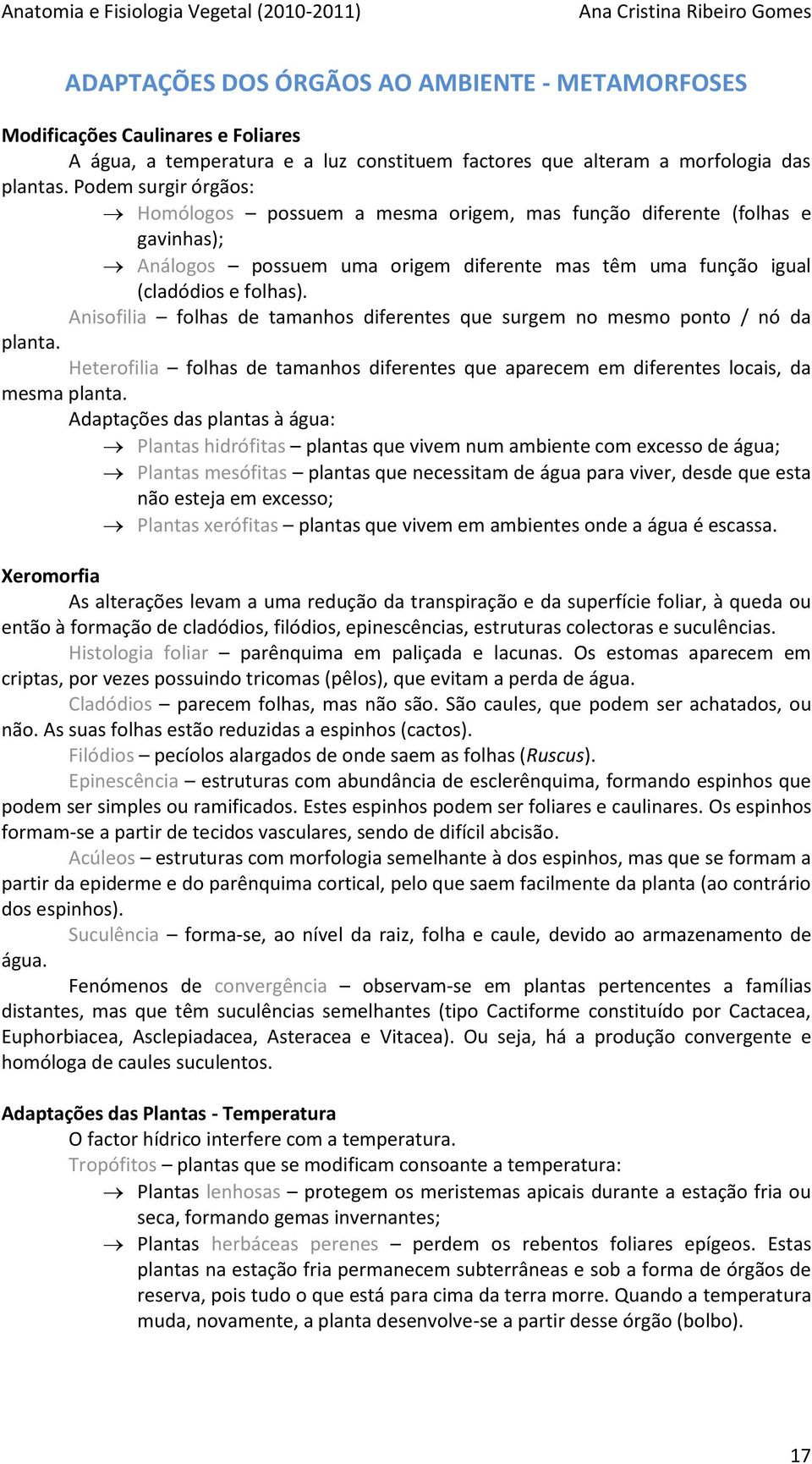 Anisofilia folhas de tamanhos diferentes que surgem no mesmo ponto / nó da planta. Heterofilia folhas de tamanhos diferentes que aparecem em diferentes locais, da mesma planta.