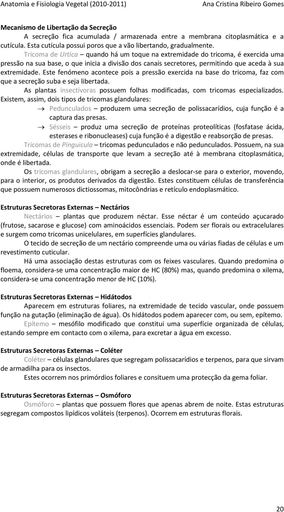 Este fenómeno acontece pois a pressão exercida na base do tricoma, faz com que a secreção suba e seja libertada. As plantas insectívoras possuem folhas modificadas, com tricomas especializados.