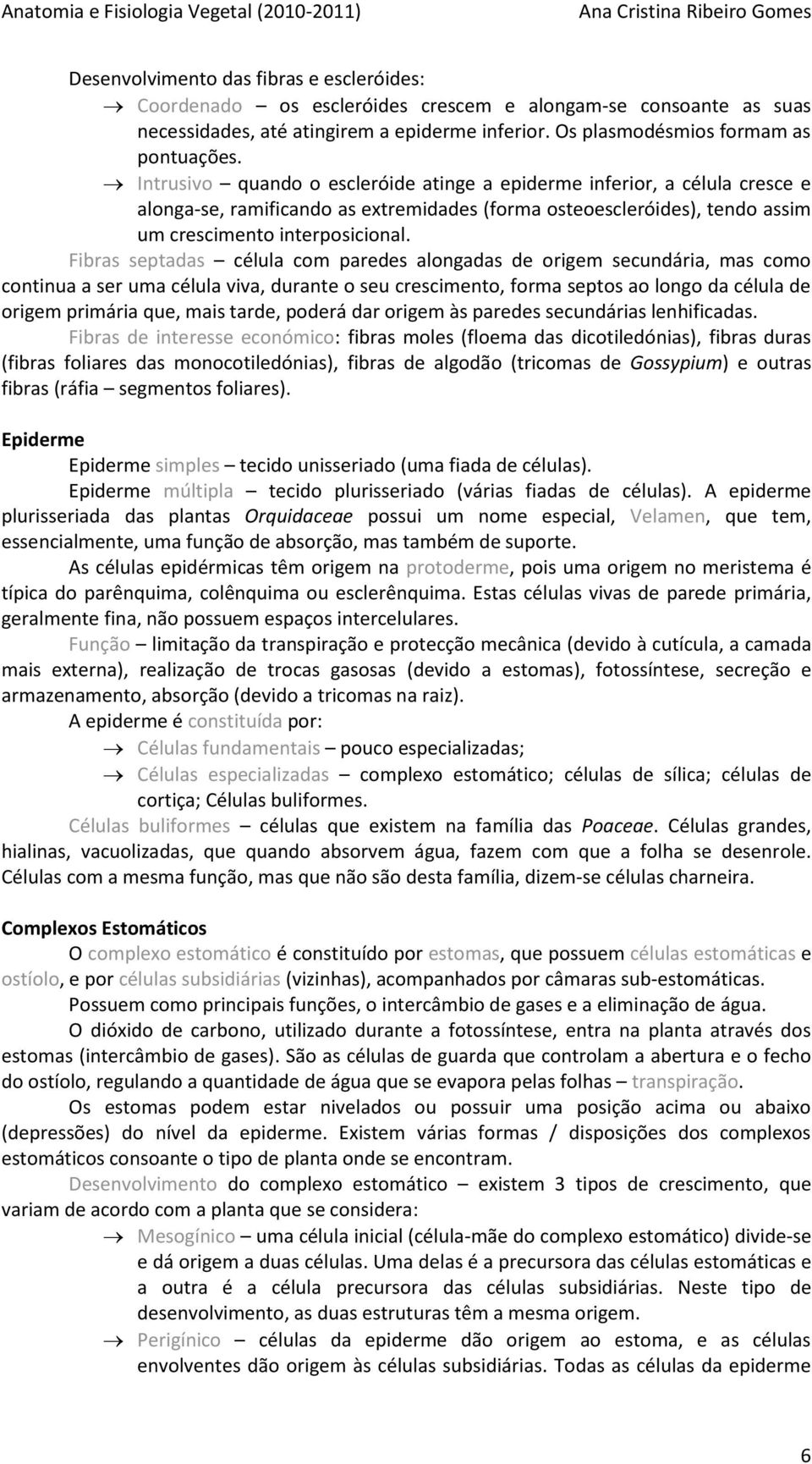 Fibras septadas célula com paredes alongadas de origem secundária, mas como continua a ser uma célula viva, durante o seu crescimento, forma septos ao longo da célula de origem primária que, mais