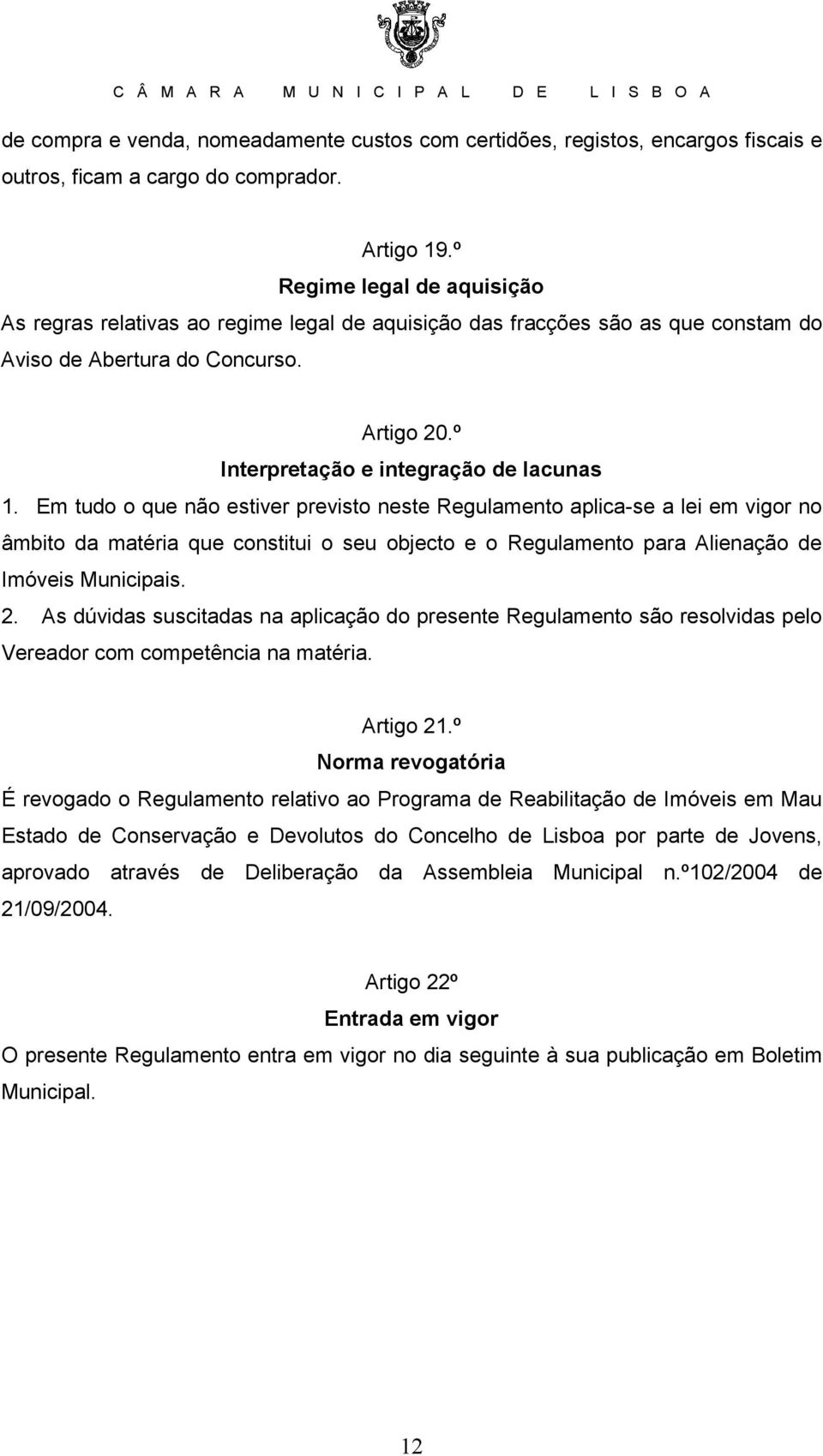 Em tudo o que não estiver previsto neste Regulamento aplica-se a lei em vigor no âmbito da matéria que constitui o seu objecto e o Regulamento para Alienação de Imóveis Municipais. 2.