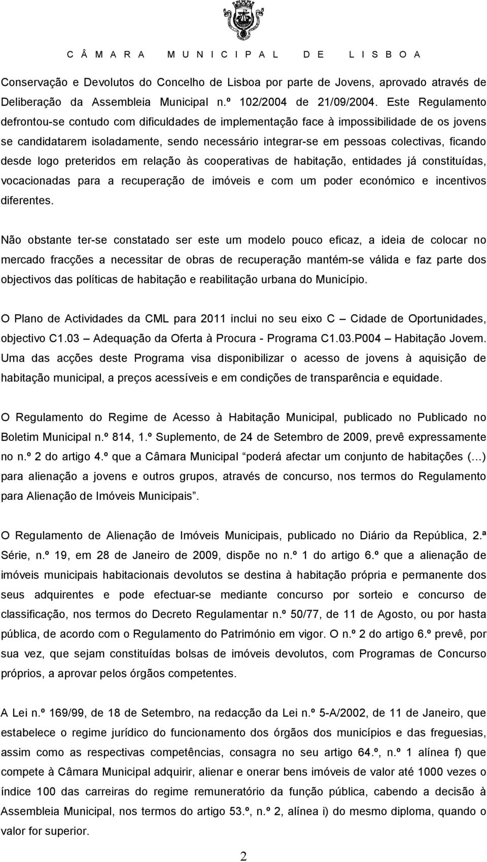 desde logo preteridos em relação às cooperativas de habitação, entidades já constituídas, vocacionadas para a recuperação de imóveis e com um poder económico e incentivos diferentes.