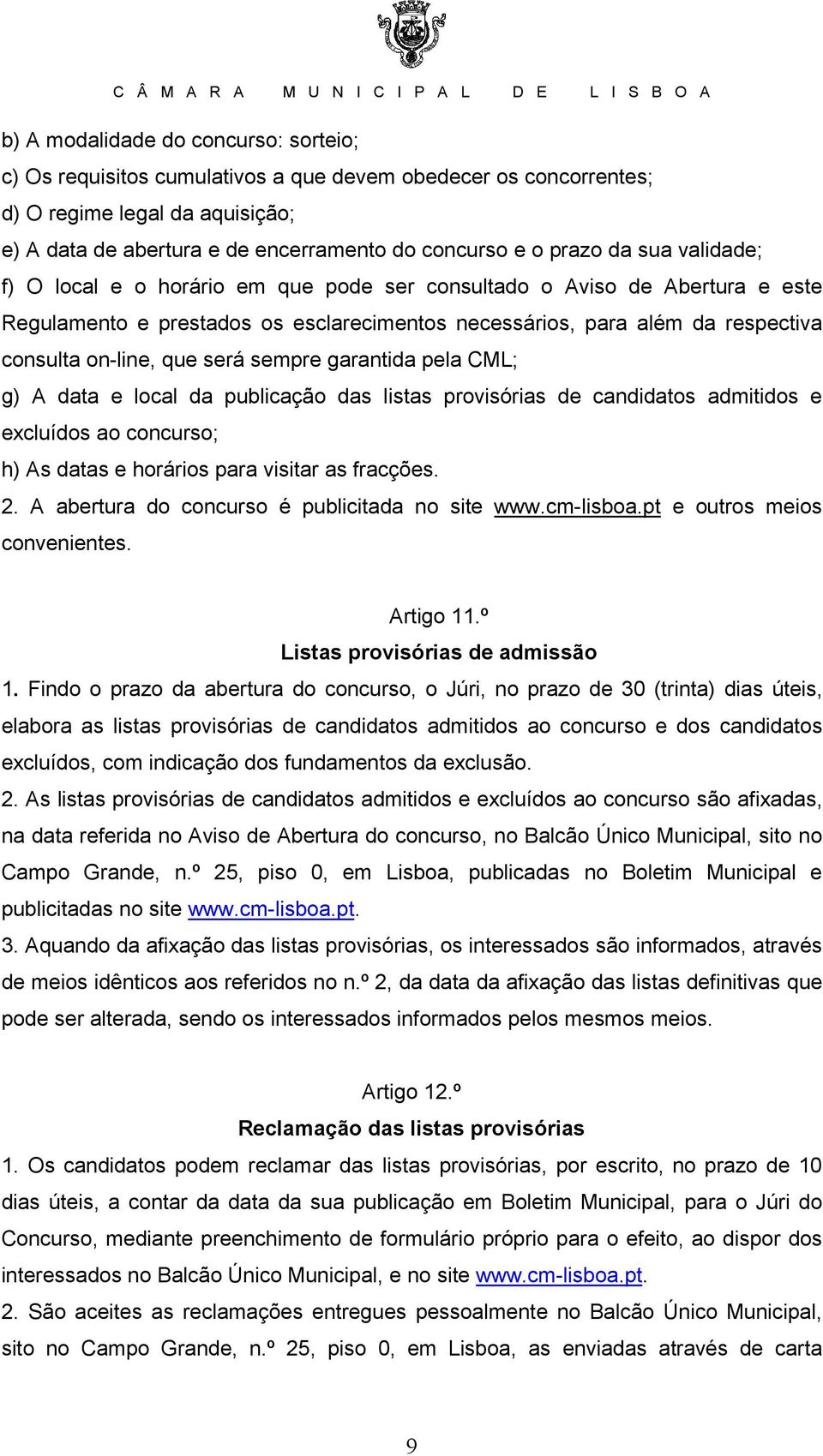 será sempre garantida pela CML; g) A data e local da publicação das listas provisórias de candidatos admitidos e excluídos ao concurso; h) As datas e horários para visitar as fracções. 2.