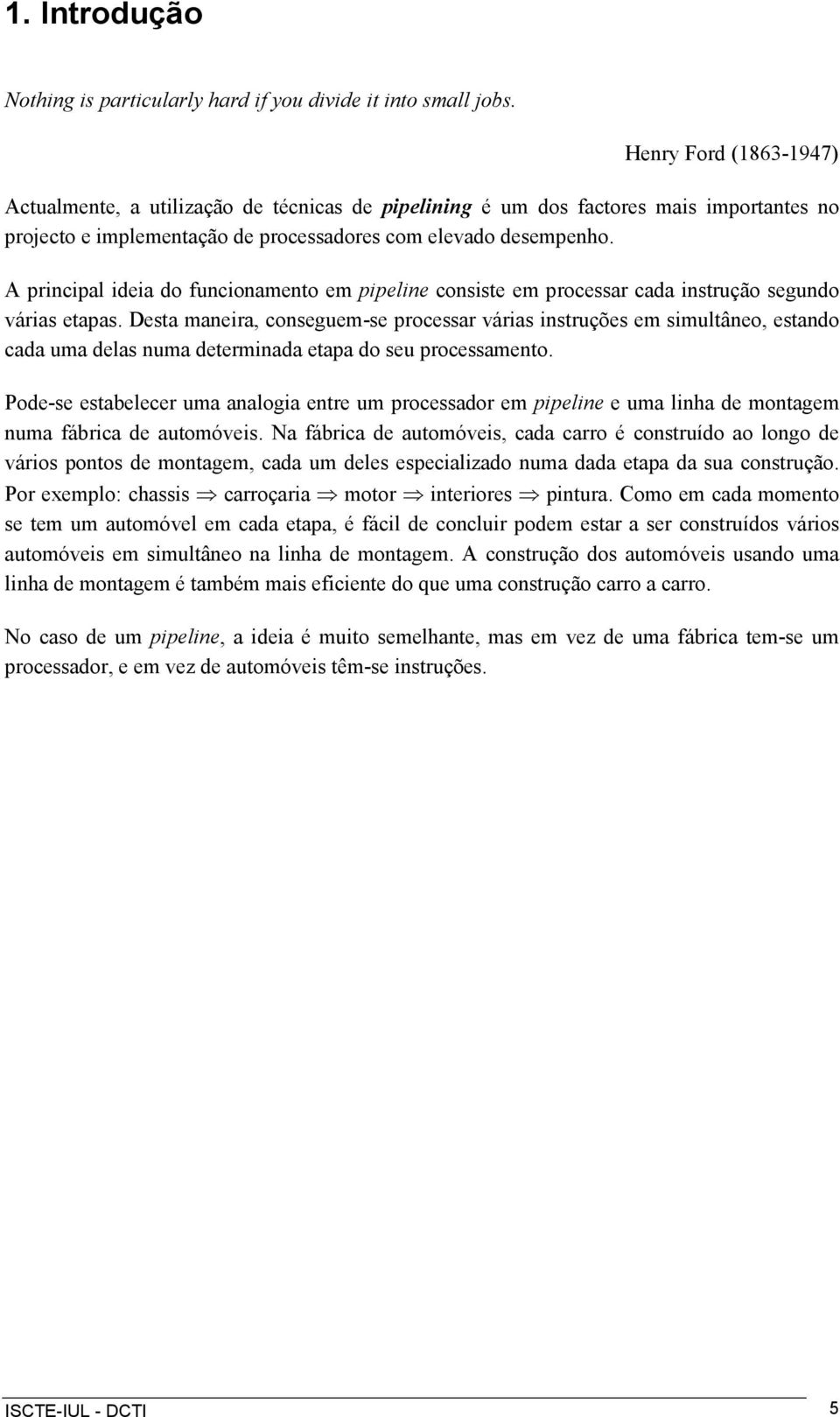 A principal ideia do funcionamento em pipeline consiste em processar cada instrução segundo várias etapas.