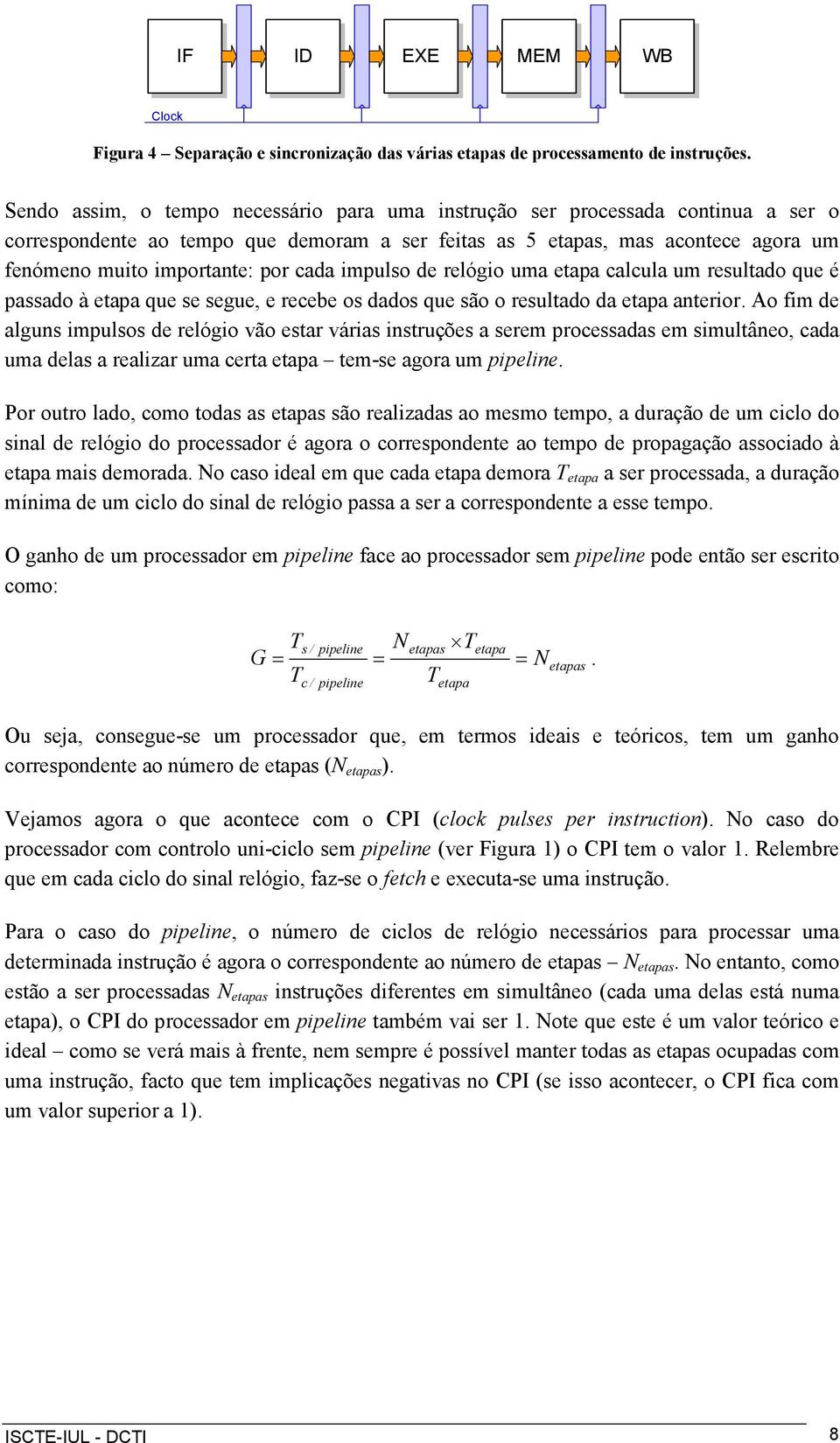 cada impulso de relógio uma etapa calcula um resultado que é passado à etapa que se segue, e recebe os dados que são o resultado da etapa anterior.